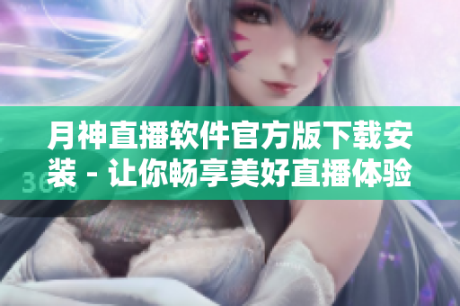 月神直播软件官方版下载安装 - 让你畅享美好直播体验