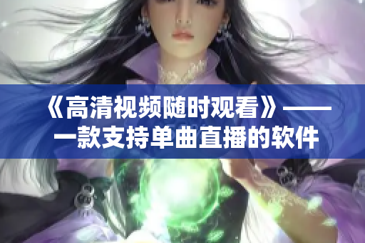 《高清视频随时观看》—— 一款支持单曲直播的软件