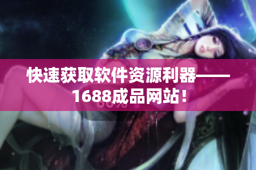 快速获取软件资源利器——1688成品网站！