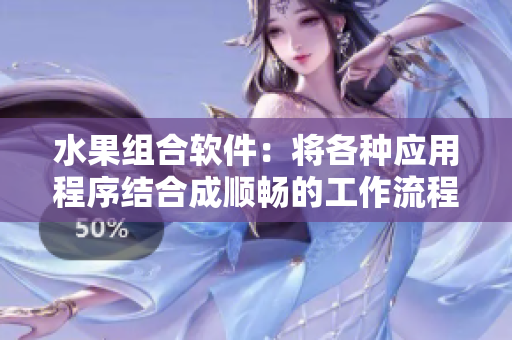 水果组合软件：将各种应用程序结合成顺畅的工作流程