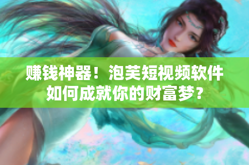 赚钱神器！泡芙短视频软件如何成就你的财富梦？
