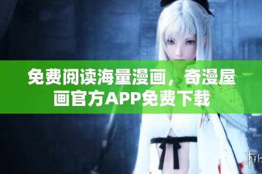免费阅读海量漫画，奇漫屋画官方APP免费下载