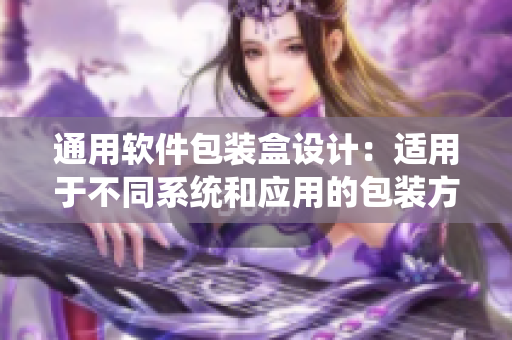 通用软件包装盒设计：适用于不同系统和应用的包装方案