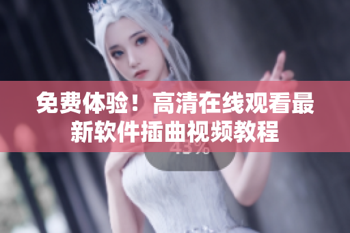 免费体验！高清在线观看最新软件插曲视频教程