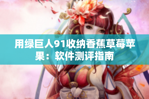 用绿巨人91收纳香蕉草莓苹果：软件测评指南