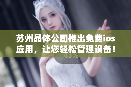 苏州晶体公司推出免费ios应用，让您轻松管理设备！