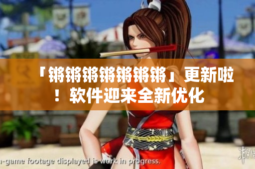 「锵锵锵锵锵锵锵」更新啦！软件迎来全新优化