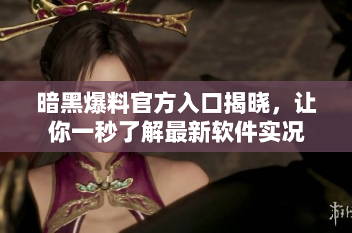 暗黑爆料官方入口揭晓，让你一秒了解最新软件实况