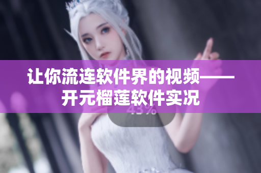让你流连软件界的视频——开元榴莲软件实况