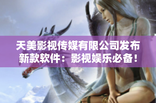 天美影视传媒有限公司发布新款软件：影视娱乐必备！