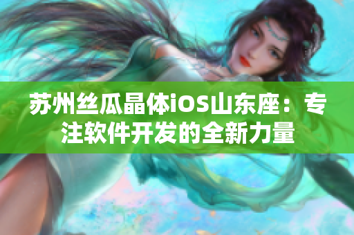 苏州丝瓜晶体iOS山东座：专注软件开发的全新力量