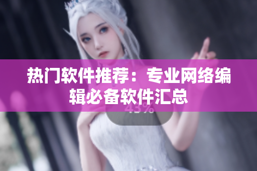 热门软件推荐：专业网络编辑必备软件汇总