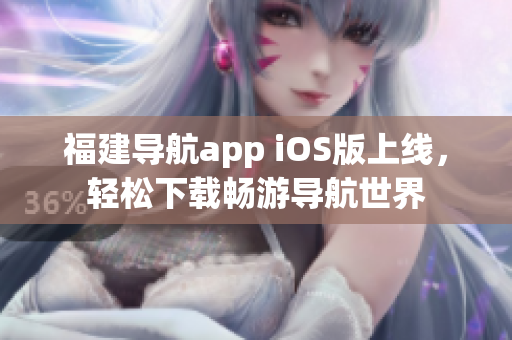 福建导航app iOS版上线，轻松下载畅游导航世界