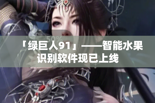 「绿巨人91」——智能水果识别软件现已上线