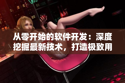 从零开始的软件开发：深度挖掘最新技术，打造极致用户体验