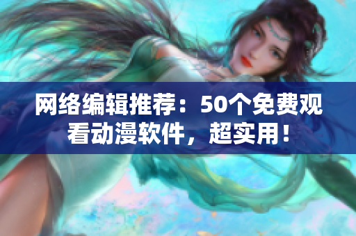 网络编辑推荐：50个免费观看动漫软件，超实用！