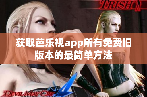 获取芭乐视app所有免费旧版本的最简单方法