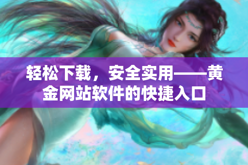 轻松下载，安全实用——黄金网站软件的快捷入口