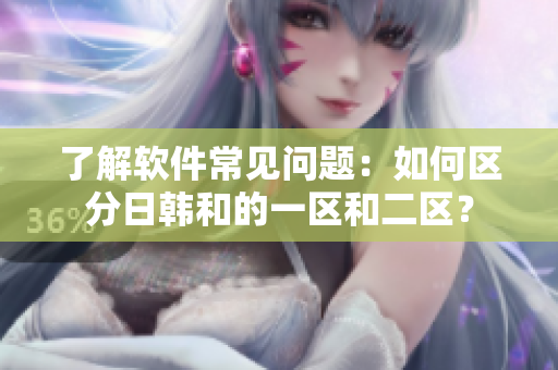 了解软件常见问题：如何区分日韩和的一区和二区？