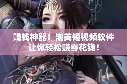 赚钱神器！泡芙短视频软件让你轻松赚零花钱！