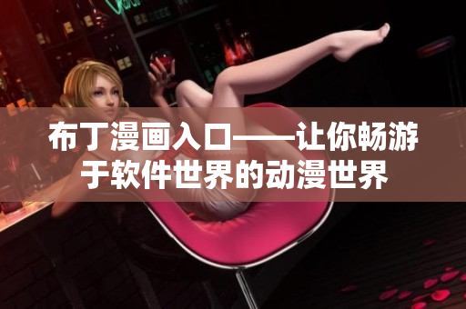 布丁漫画入口——让你畅游于软件世界的动漫世界