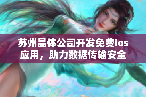 苏州晶体公司开发免费ios应用，助力数据传输安全
