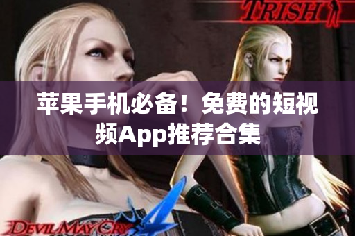 苹果手机必备！免费的短视频App推荐合集