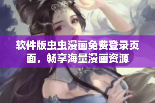软件版虫虫漫画免费登录页面，畅享海量漫画资源