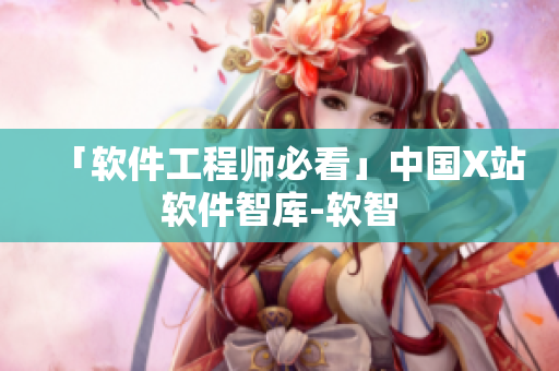 「软件工程师必看」中国X站软件智库-软智