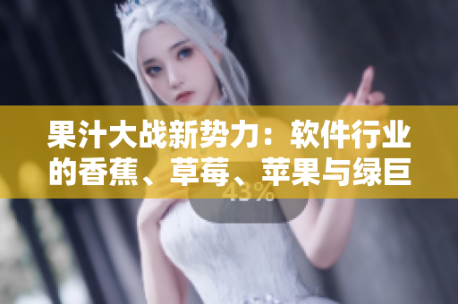 果汁大战新势力：软件行业的香蕉、草莓、苹果与绿巨人91