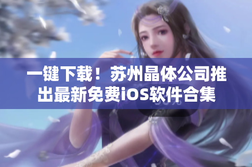 一键下载！苏州晶体公司推出最新免费iOS软件合集