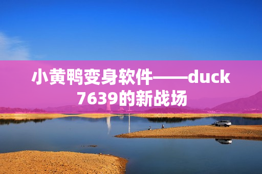 小黄鸭变身软件——duck7639的新战场