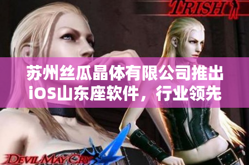 苏州丝瓜晶体有限公司推出iOS山东座软件，行业领先的晶体解决方案