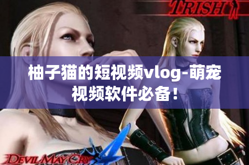 柚子猫的短视频vlog-萌宠视频软件必备！
