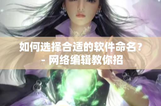 如何选择合适的软件命名？ - 网络编辑教你招
