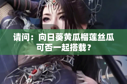 请问：向日葵黄瓜榴莲丝瓜可否一起搭载？