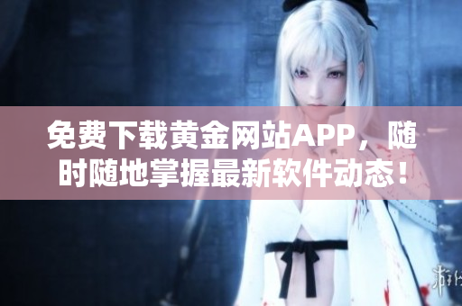 免费下载黄金网站APP，随时随地掌握最新软件动态！