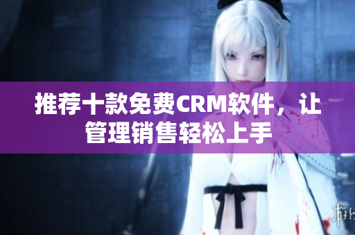 推荐十款免费CRM软件，让管理销售轻松上手