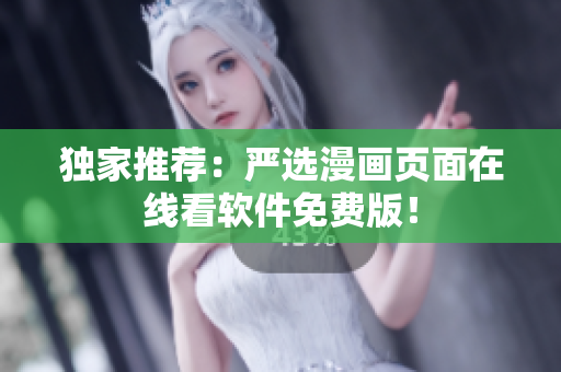 独家推荐：严选漫画页面在线看软件免费版！