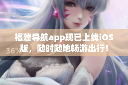 福建导航app现已上线iOS版，随时随地畅游出行！