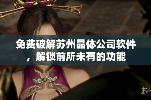 免费破解苏州晶体公司软件，解锁前所未有的功能