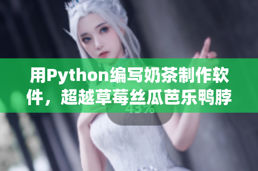 用Python编写奶茶制作软件，超越草莓丝瓜芭乐鸭脖！
