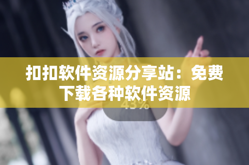 扣扣软件资源分享站：免费下载各种软件资源