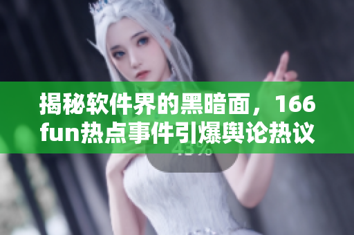 揭秘软件界的黑暗面，166fun热点事件引爆舆论热议