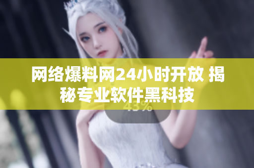 网络爆料网24小时开放 揭秘专业软件黑科技