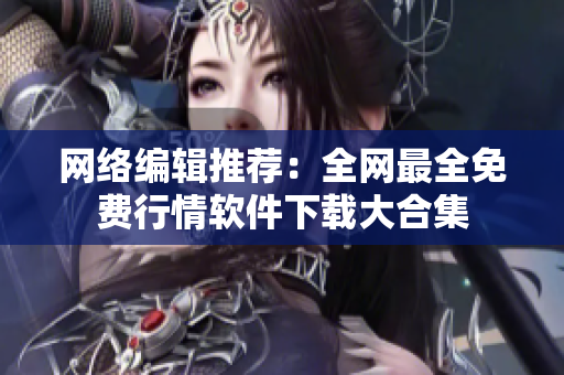 网络编辑推荐：全网最全免费行情软件下载大合集