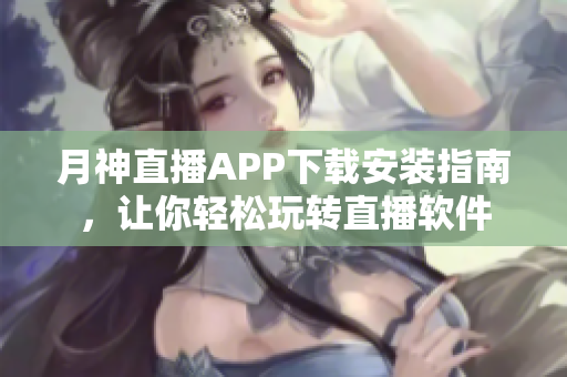 月神直播APP下载安装指南，让你轻松玩转直播软件