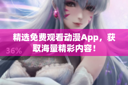 精选免费观看动漫App，获取海量精彩内容！