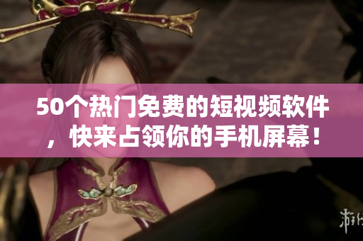 50个热门免费的短视频软件，快来占领你的手机屏幕！