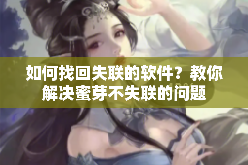 如何找回失联的软件？教你解决蜜芽不失联的问题